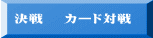   決戦 　カード対戦